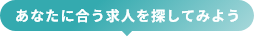 あなたに合う求人を探してみよう